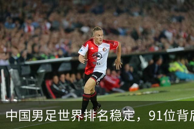 中国男足世界排名稳定，91位背后的挑战与希望