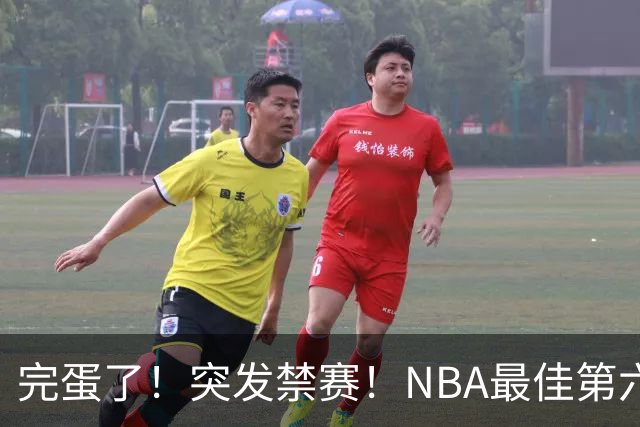 完蛋了！突发禁赛！NBA最佳第六人...