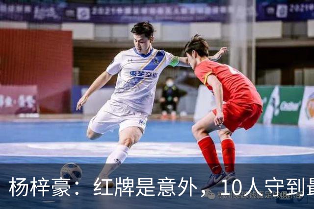 杨梓豪：红牌是意外，10人守到最后赢球很激动，我嗓子都哑了