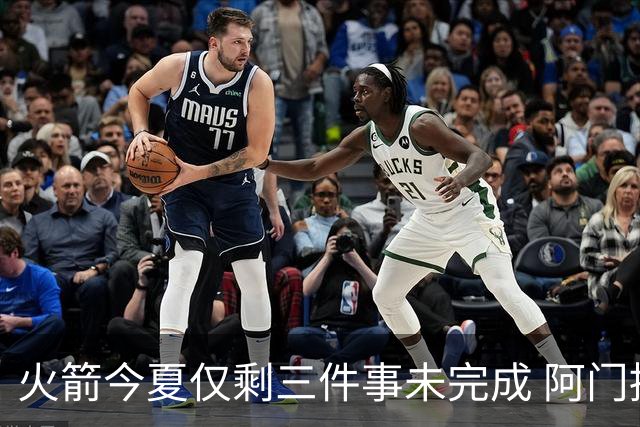 火箭今夏仅剩三件事未完成 阿门提前续约前景成谜？