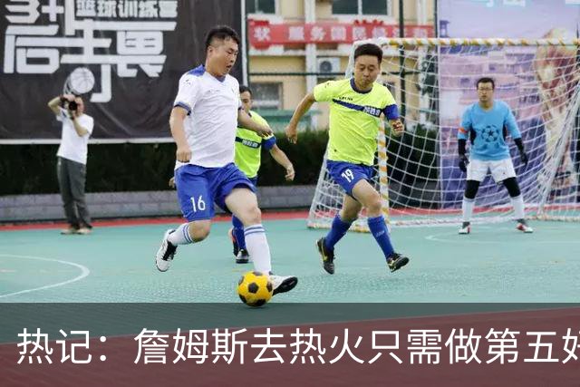热记：詹姆斯去热火只需做第五好的防守人 他们太懂如何使用他了
