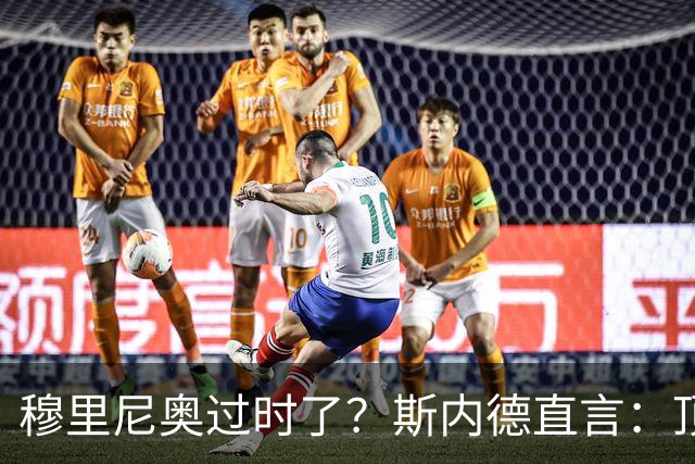 穆里尼奥过时了？斯内德直言：顶级球星不会追随“过时教练”！