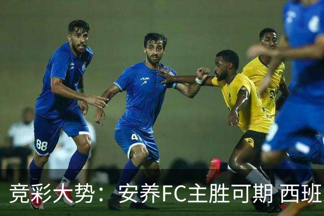 竞彩大势：安养FC主胜可期 西班牙常规时间赢球