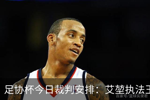 足协杯今日裁判安排：艾堃执法玉昆vs蓉城，穆禹辰执法三镇vs泰山