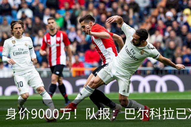 身价9000万！队报：巴尔科拉已决定不续约！红军枪手拜仁蓝军有意