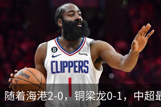 随着海港2-0，铜梁龙0-1，中超最新排名出炉！铜梁龙落后蓉城14分