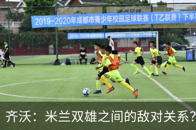 齐沃：米兰双雄之间的敌对关系？米兰是欧洲最伟大俱乐部之一