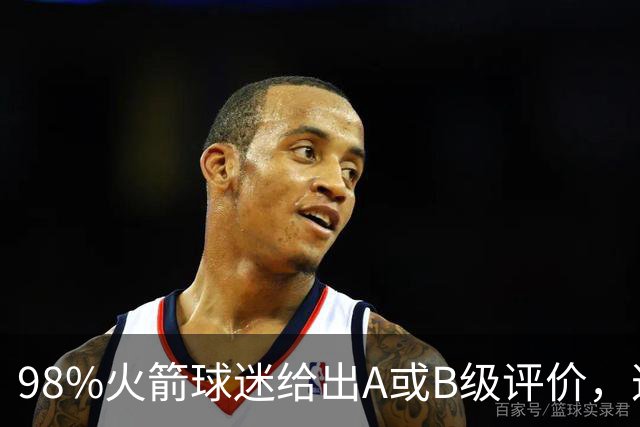 98%火箭球迷给出A或B级评价，这位新秀的夏季联赛表现远超预期