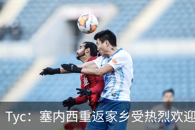 Tyc：塞内西重返家乡受热烈欢迎，获授荣誉市民称号